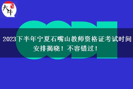 2023下半年宁夏石嘴山教师资格证考试时间安排揭晓！不容错过！