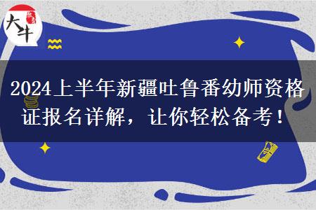 2024上半年新疆吐鲁番幼师资格证报名详解，让你轻松备考！