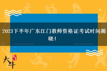 2023下半年广东江门教师资格证考试时间揭晓！