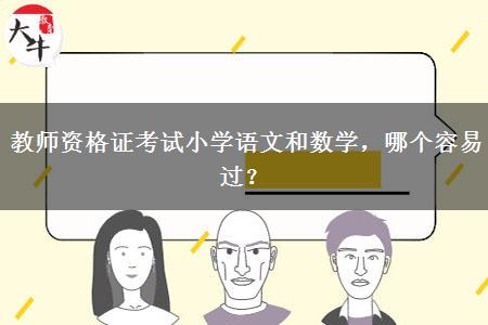 教师资格证考试小学语文和数学，哪个容易过？