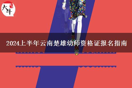 2024上半年云南楚雄幼师资格证报名指南