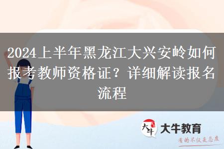 2024上半年黑龙江大兴安岭如何报考教师资格证？详细解读报名流程