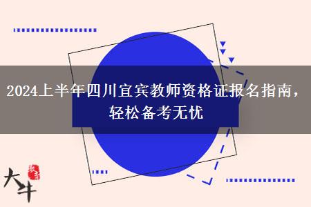 2024上半年四川宜宾教师资格证报名指南，轻松备考无忧