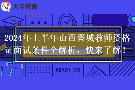 2024年上半年山西晋城教师资格证面试条件全解析，快来了解！