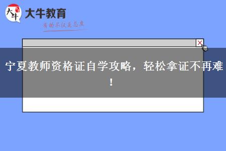宁夏教师资格证自学攻略，轻松拿证不再难！