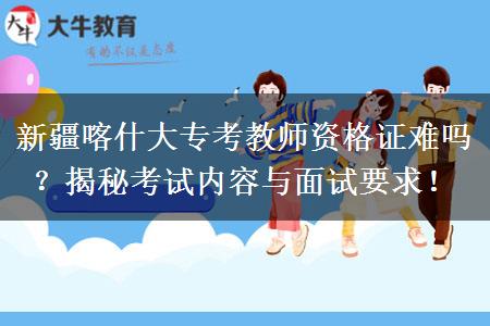 新疆喀什大专考教师资格证难吗？揭秘考试内容与面试要求！