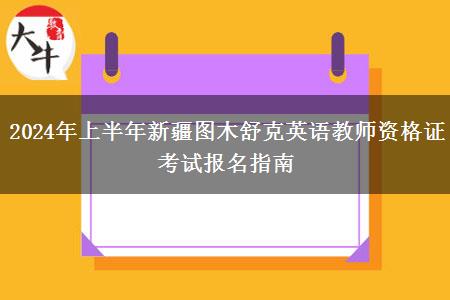 2024年上半年新疆图木舒克英语教师资格证考试报名指南