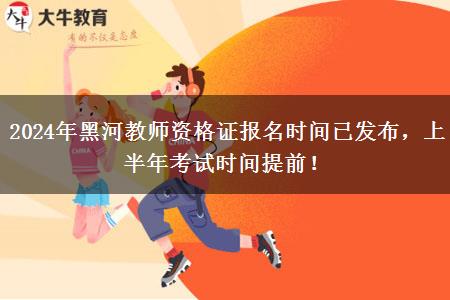 2024年黑河教师资格证报名时间已发布，上半年考试时间提前！