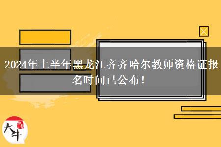 2024年上半年黑龙江齐齐哈尔教师资格证报名时间已公布！