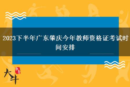 2023下半年广东肇庆今年教师资格证考试时间安排