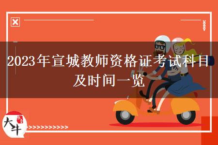 2023年宣城教师资格证考试科目及时间一览