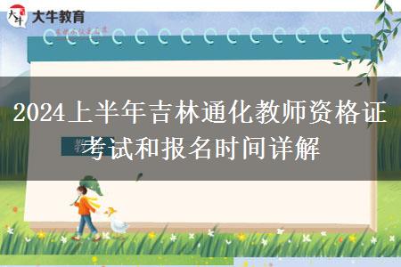 2024上半年吉林通化教师资格证考试和报名时间详解