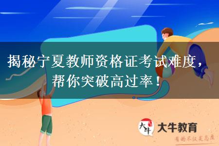 揭秘宁夏教师资格证考试难度，帮你突破高过率！