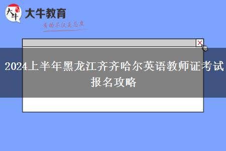 2024上半年黑龙江齐齐哈尔英语教师证考试报名攻略