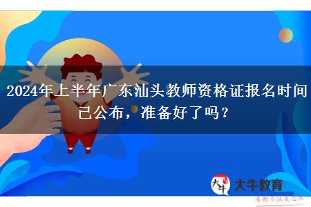 2024年上半年广东汕头教师资格证报名时间已公布，准备好了吗？