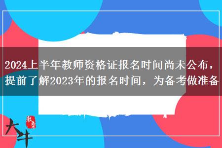 2024上半年教师资格证报名时间尚未公布，提前了解2023年的报名时间，为备考做准备