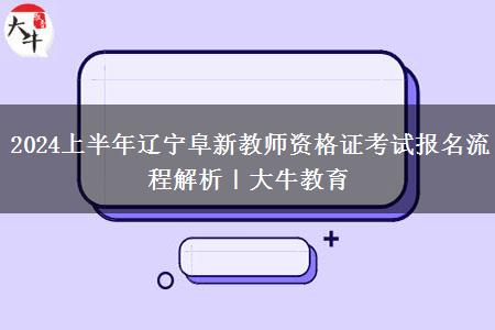 2024上半年辽宁阜新教师资格证考试报名流程解析｜大牛教育