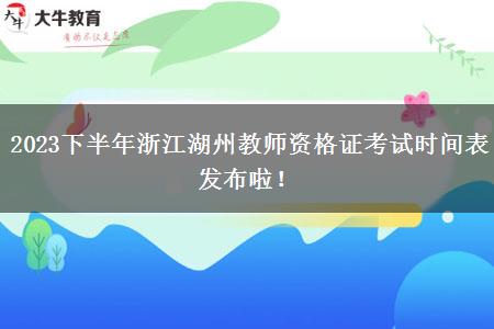 2023下半年浙江湖州教师资格证考试时间表发布啦！