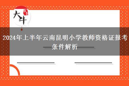 2024年上半年云南昆明小学教师资格证报考条件解析