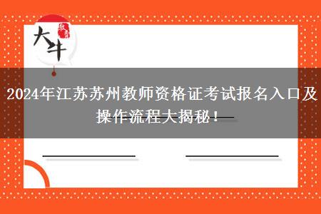 2024年江苏苏州教师资格证考试报名入口及操作流程大揭秘！