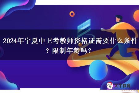 2024年宁夏中卫考教师资格证需要什么条件？限制年龄吗？