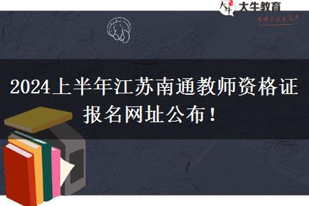 2024上半年江苏南通教师资格证报名网址公布！