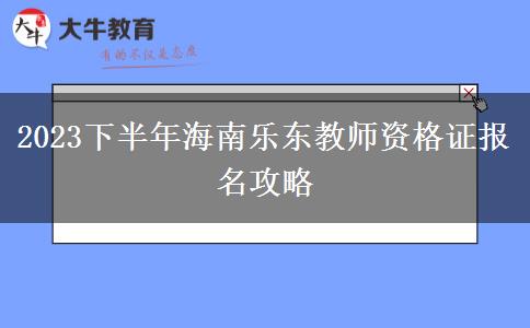 2023下半年海南乐东教师资格证报名攻略