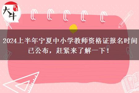 2024上半年宁夏中小学教师资格证报名时间已公布，赶紧来了解一下！