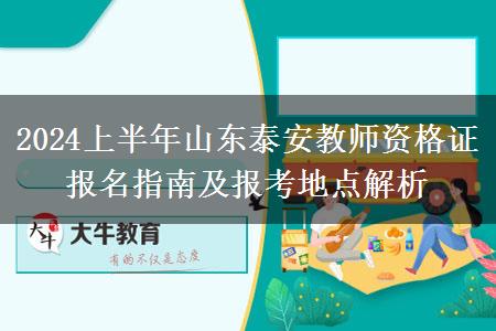 2024上半年山东泰安教师资格证报名指南及报考地点解析