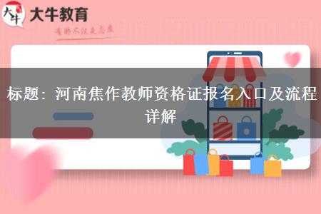 标题: 河南焦作教师资格证报名入口及流程详解