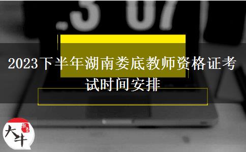 2023下半年湖南娄底教师资格证考试时间安排