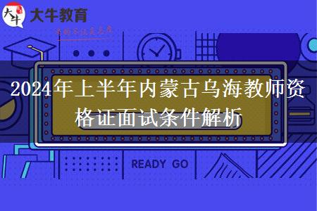 2024年上半年内蒙古乌海教师资格证面试条件解析