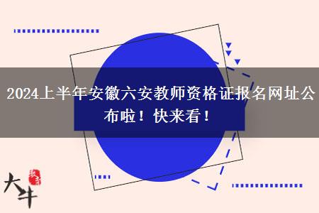 2024上半年安徽六安教师资格证报名网址公布啦！快来看！