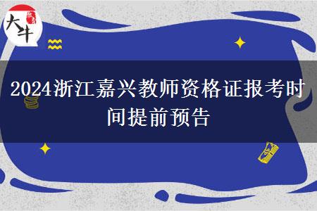 2024浙江嘉兴教师资格证报考时间提前预告