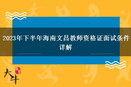 2023年下半年海南文昌教师资格证面试条件详解