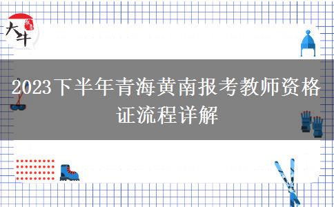 2023下半年青海黄南报考教师资格证流程详解