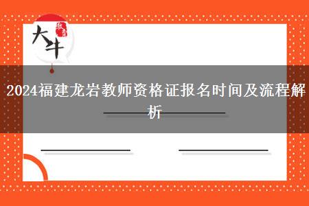 2024福建龙岩教师资格证报名时间及流程解析