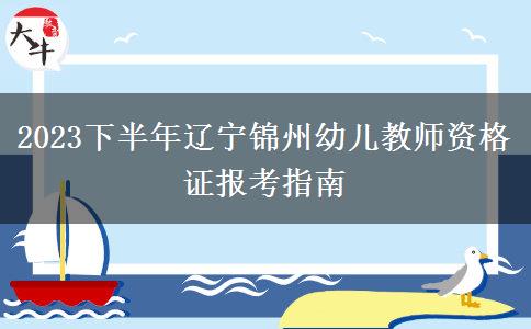 2023下半年辽宁锦州幼儿教师资格证报考指南