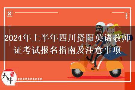 2024年上半年四川资阳英语教师证考试报名指南及注意事项