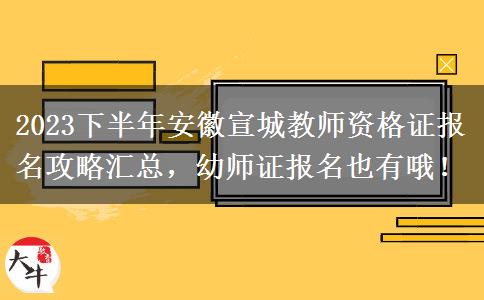 2023下半年安徽宣城教师资格证报名攻略汇总，幼师证报名也有哦！