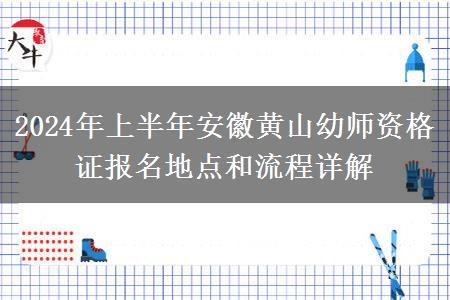 2024年上半年安徽黄山幼师资格证报名地点和流程详解