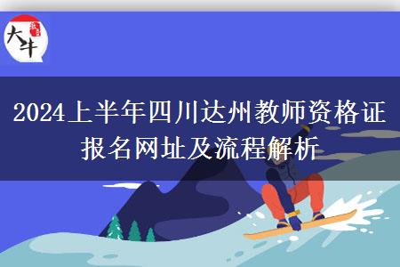 2024上半年四川达州教师资格证报名网址及流程解析