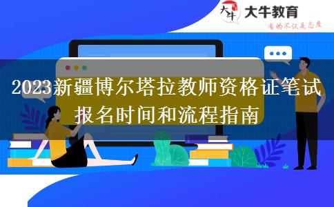 2023新疆博尔塔拉教师资格证笔试报名时间和流程指南