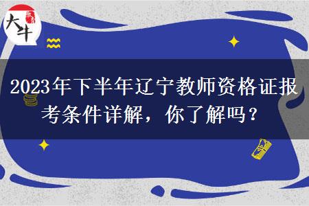 2023年下半年辽宁教师资格证报考条件详解，你了解吗？