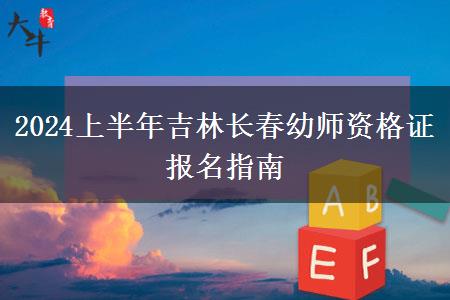 2024上半年吉林长春幼师资格证报名指南