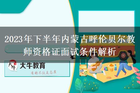 2023年下半年内蒙古呼伦贝尔教师资格证面试条件解析