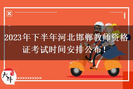 2023年下半年河北邯郸教师资格证考试时间安排公布！