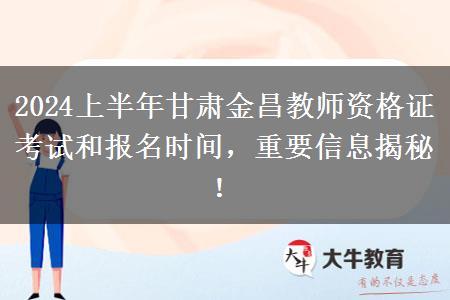 2024上半年甘肃金昌教师资格证考试和报名时间，重要信息揭秘！