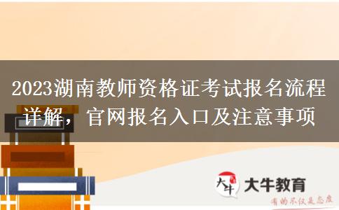 2023湖南教师资格证考试报名流程详解，官网报名入口及注意事项