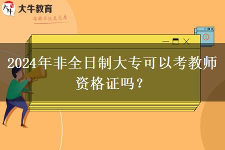 2024年非全日制大专可以考教师资格证吗？